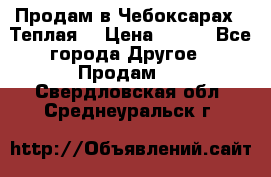 Продам в Чебоксарах!!!Теплая! › Цена ­ 250 - Все города Другое » Продам   . Свердловская обл.,Среднеуральск г.